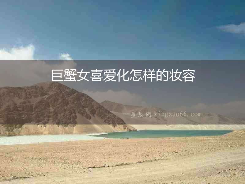 巨蟹女喜愛(ài)化怎樣的妝容