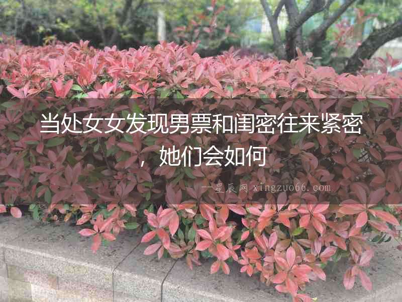 當處女女發現男票和閨密往來緊密，她們會如何