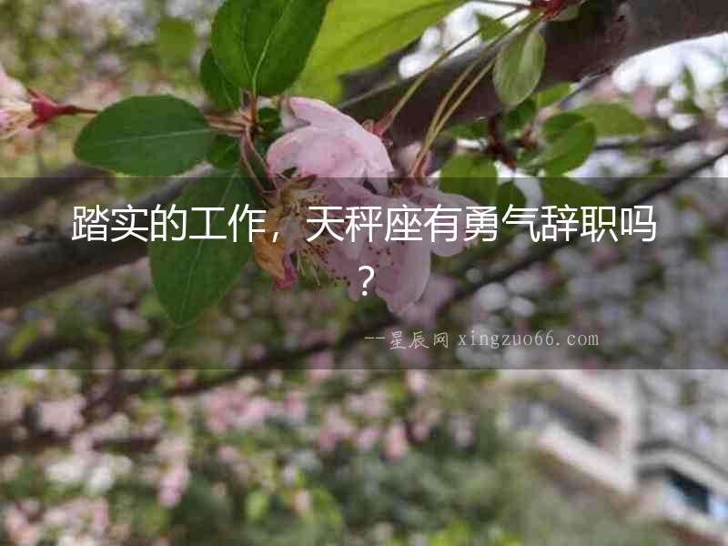 踏實(shí)的工作，天秤座有勇氣辭職嗎？