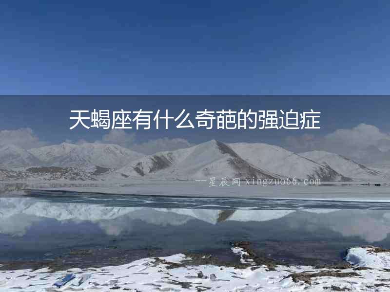 天蝎座有什么奇葩的強(qiáng)迫癥