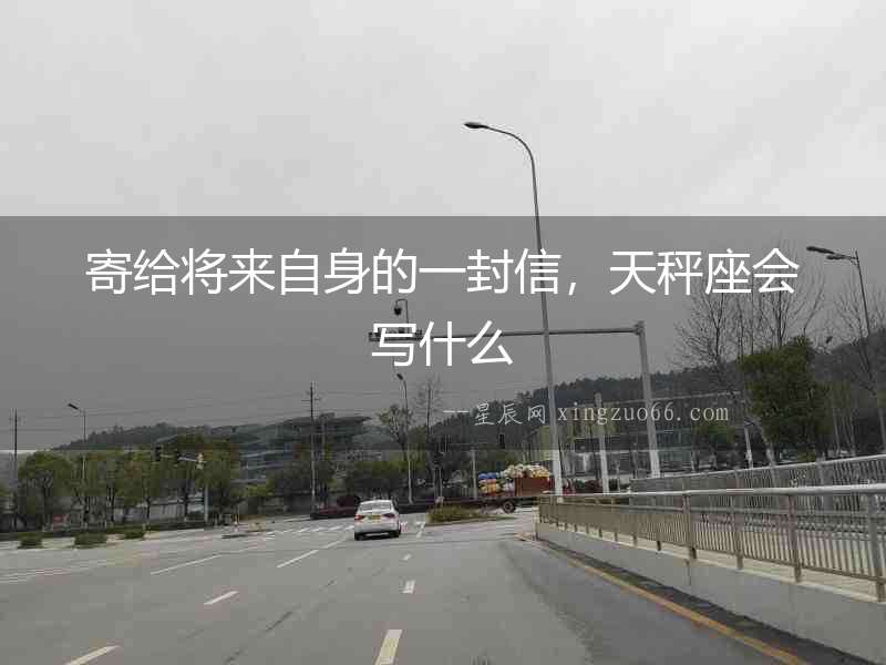 寄給將來自身的一封信，天秤座會寫什么