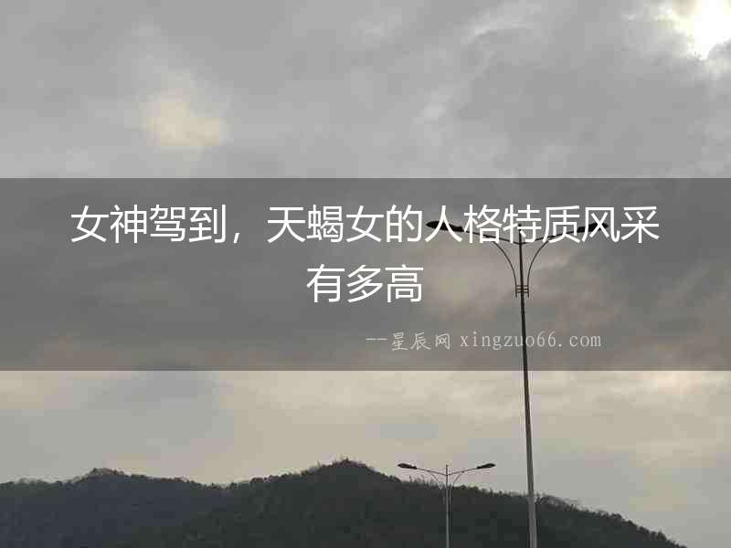 女神駕到，天蝎女的人格特質風采有多高