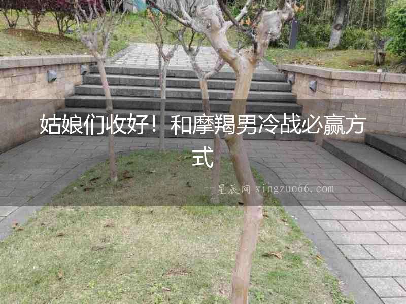 姑娘們收好！和摩羯男冷戰(zhàn)必贏方式
