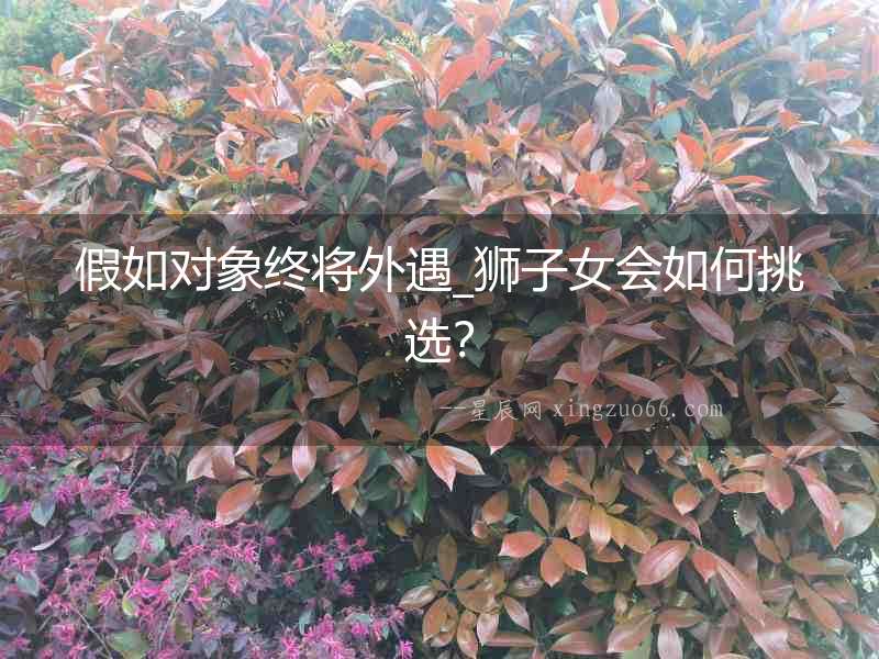 假如對象終將外遇_獅子女會(huì)如何挑選？