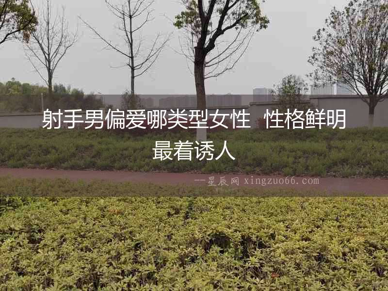 射手男偏愛哪類型女性  性格鮮明最著誘人