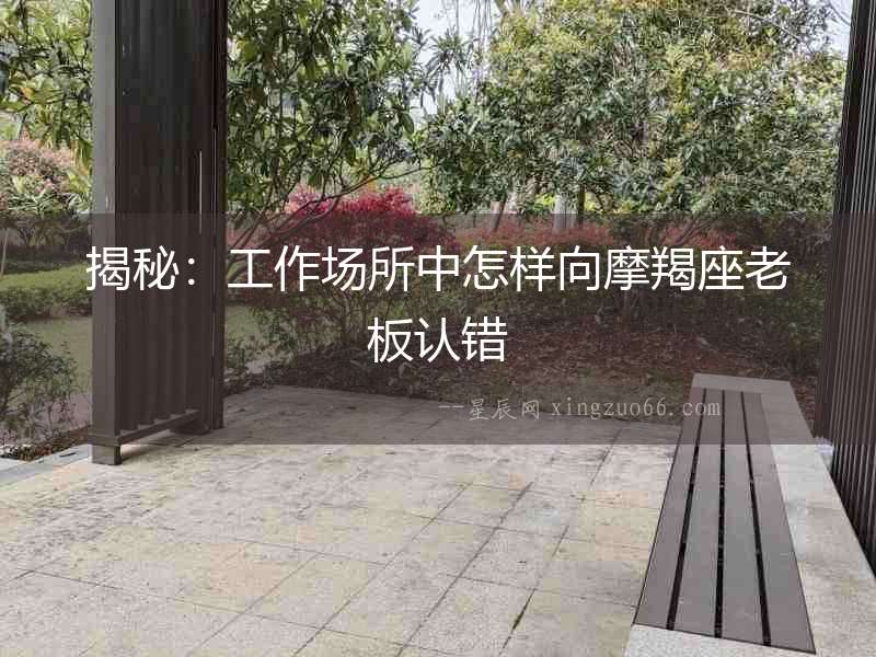 揭秘：工作場所中怎樣向摩羯座老板認(rèn)錯(cuò)