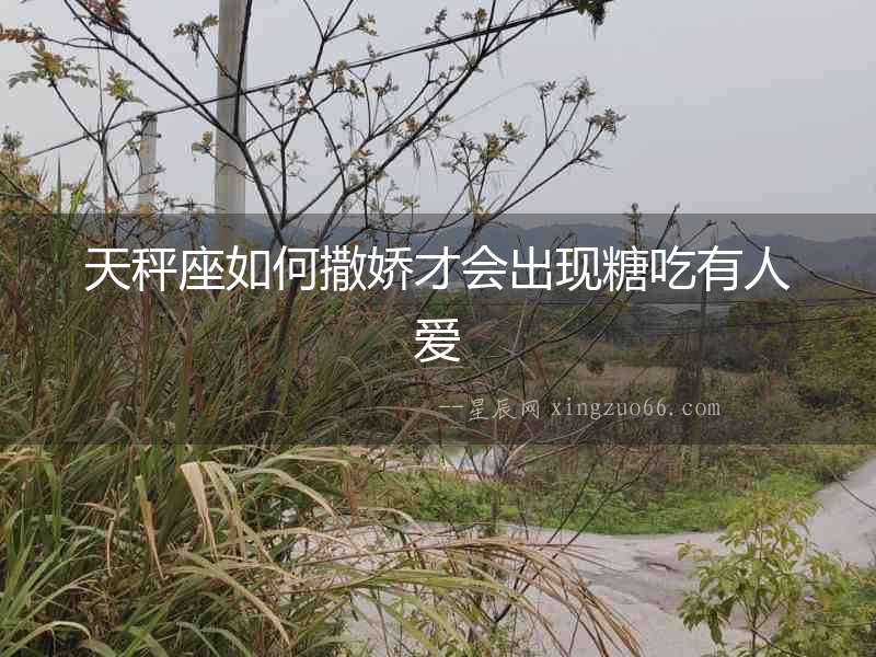 天秤座如何撒嬌才會(huì)出現(xiàn)糖吃有人愛(ài)