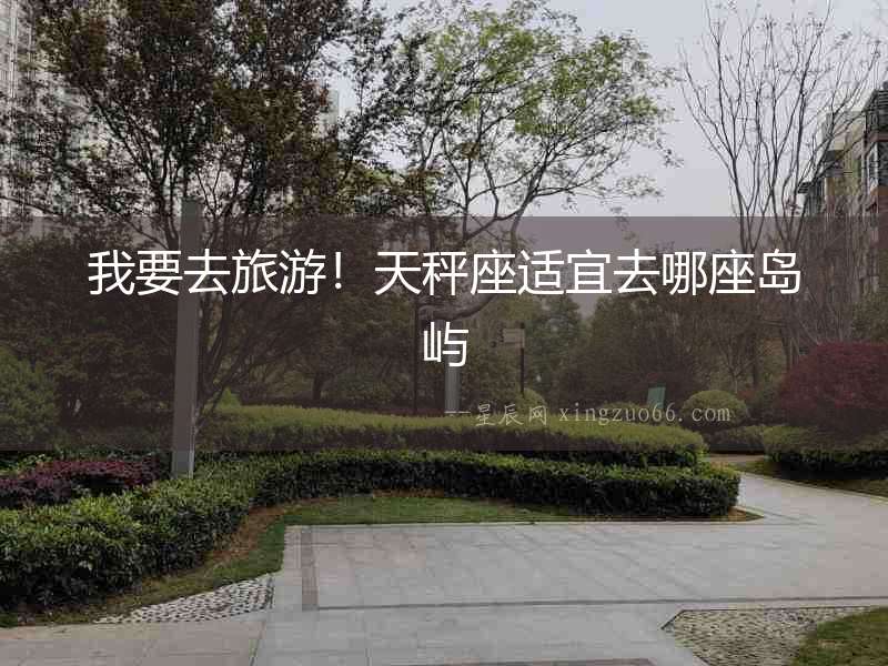 我要去旅游！天秤座適宜去哪座島嶼