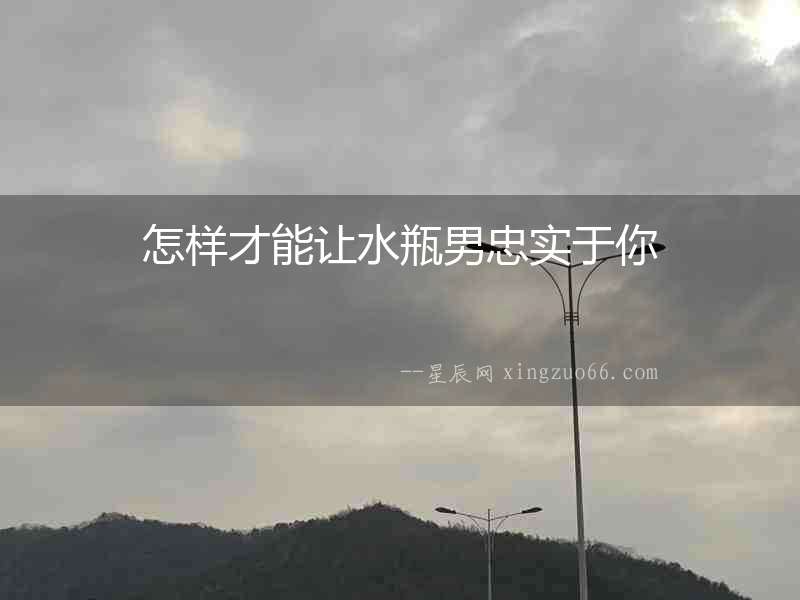 怎樣才能讓水瓶男忠實于你