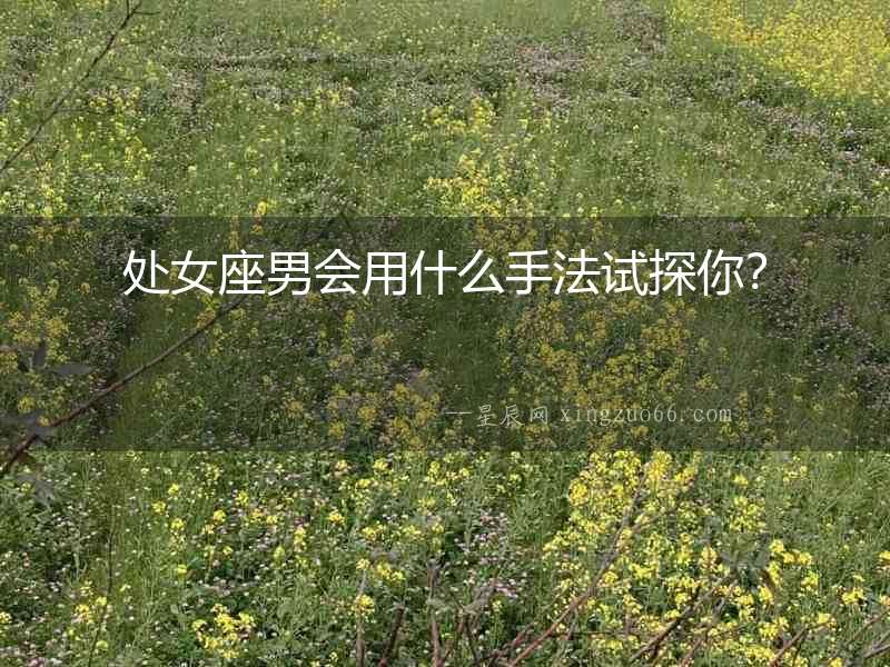 處女座男會用什么手法試探你？
