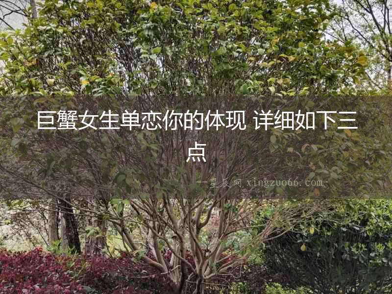 巨蟹女生單戀你的體現(xiàn) 詳細(xì)如下三點(diǎn)