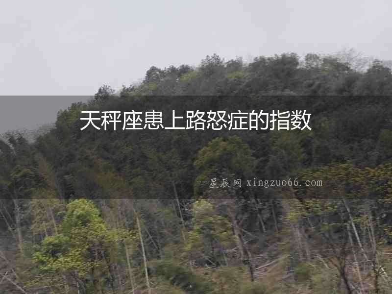 天秤座患上路怒癥的指數