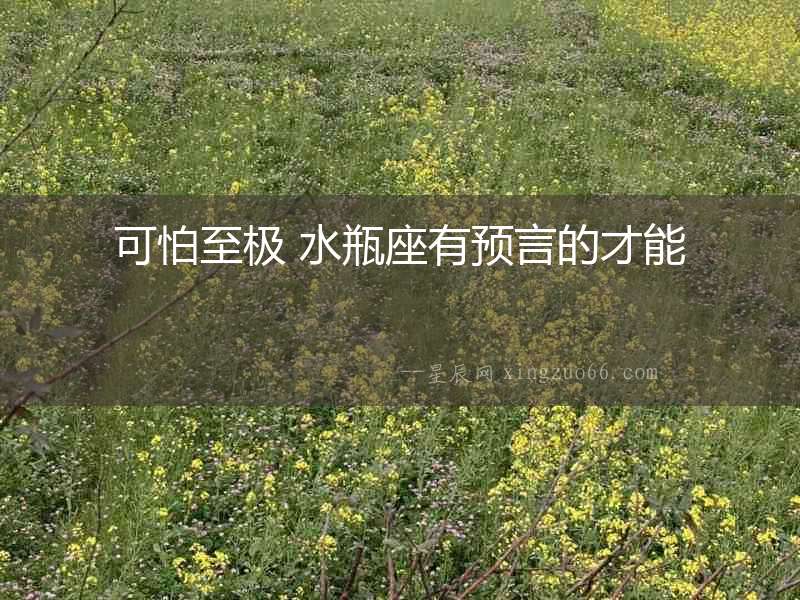 可怕至極 水瓶座有預言的才能