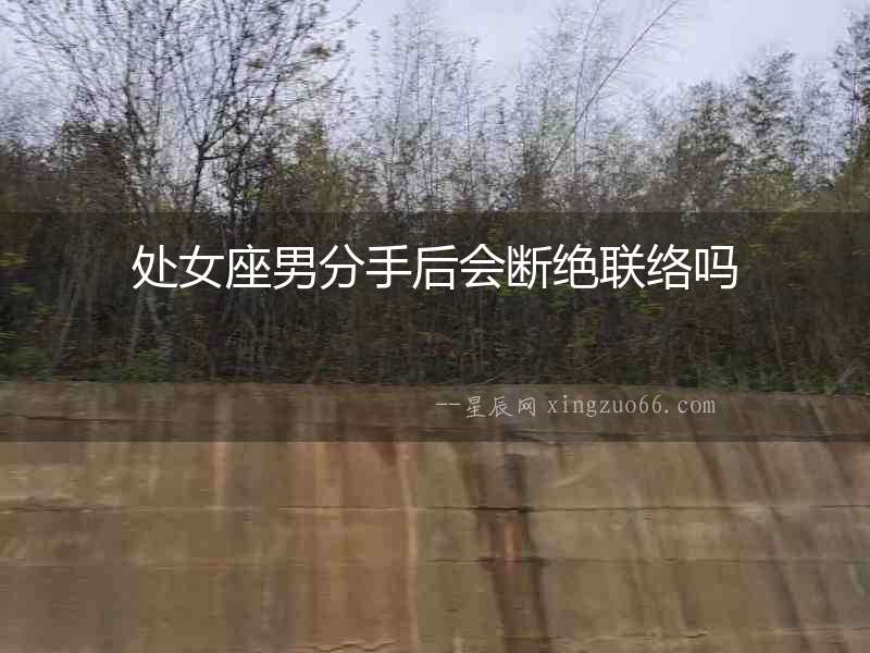 處女座男分手后會斷絕聯(lián)絡(luò)嗎