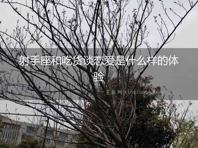 射手座和吃貨談戀愛是什么樣的體驗(yàn)
