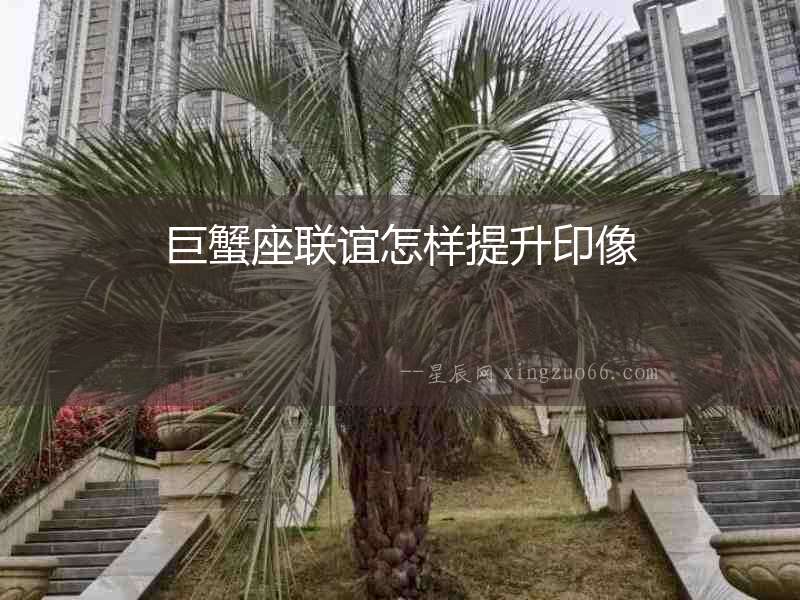 巨蟹座聯誼怎樣提升印像