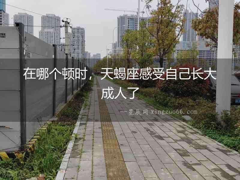在哪個(gè)頓時(shí)，天蝎座感受自己長(zhǎng)大成人了
