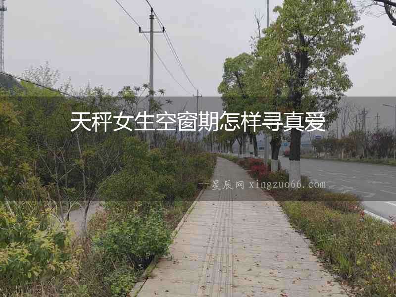 天秤女生空窗期怎樣尋真愛