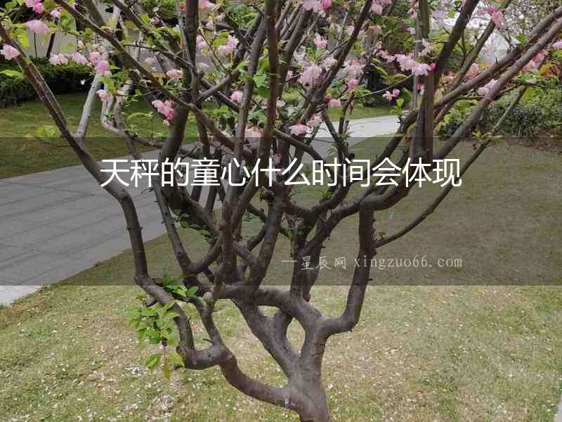 天秤的童心什么時(shí)間會體現(xiàn)