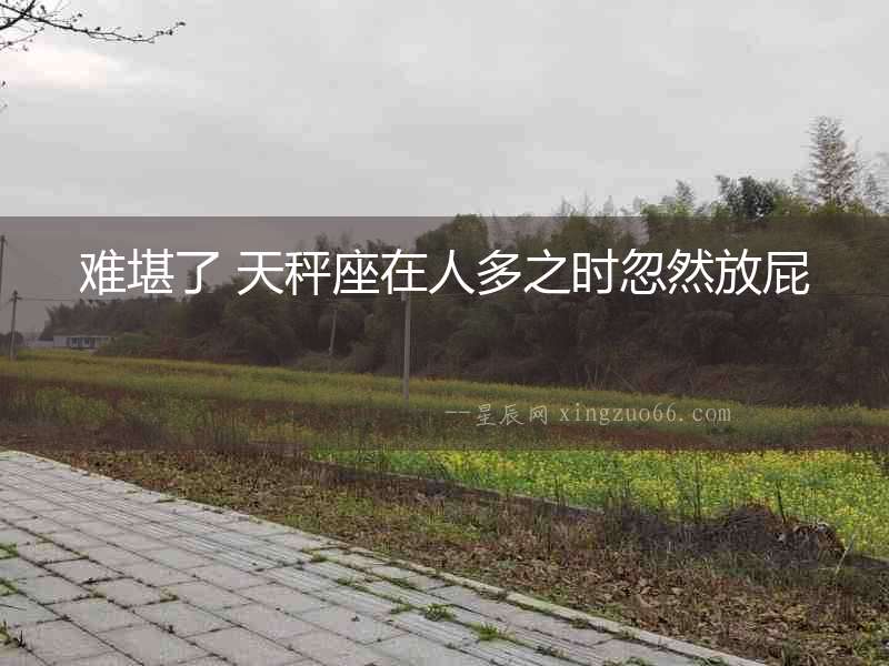 難堪了 天秤座在人多之時忽然放屁