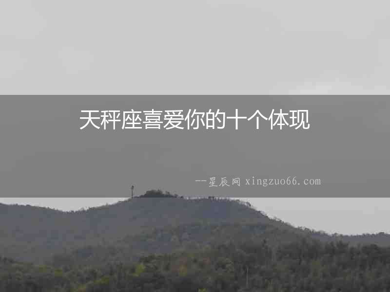 天秤座喜愛你的十個體現(xiàn)