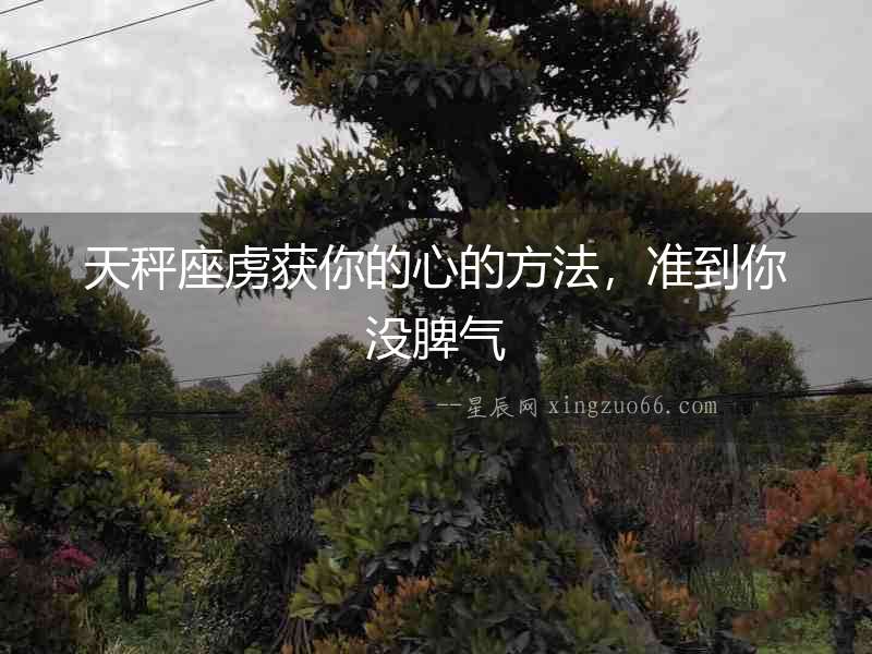 天秤座虜獲你的心的方法，準(zhǔn)到你沒(méi)脾氣