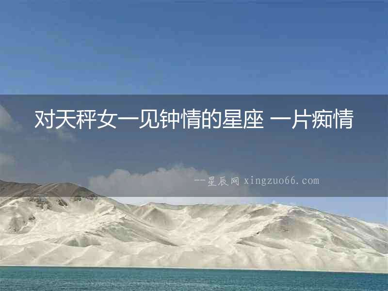 對天秤女一見鐘情的星座 一片癡情