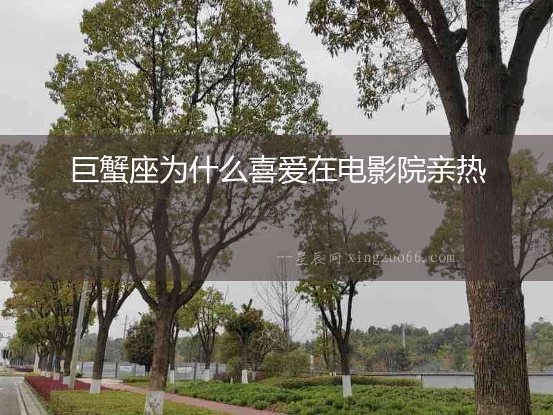 巨蟹座為什么喜愛在電影院親熱