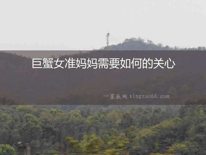 巨蟹女準(zhǔn)媽媽需要如何的關(guān)心