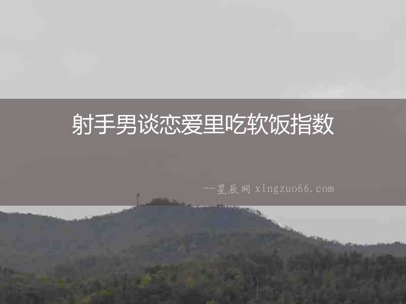 射手男談戀愛里吃軟飯指數(shù)