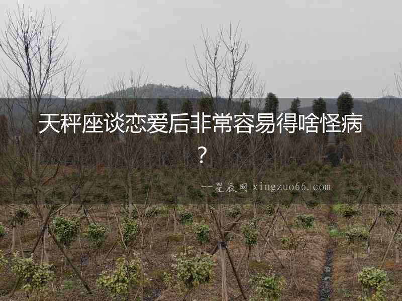 天秤座談戀愛后非常容易得啥怪病？