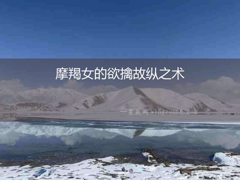 摩羯女的欲擒故縱之術(shù)