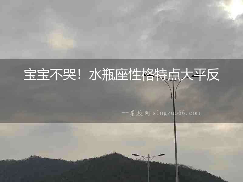寶寶不哭！水瓶座性格特點大平反