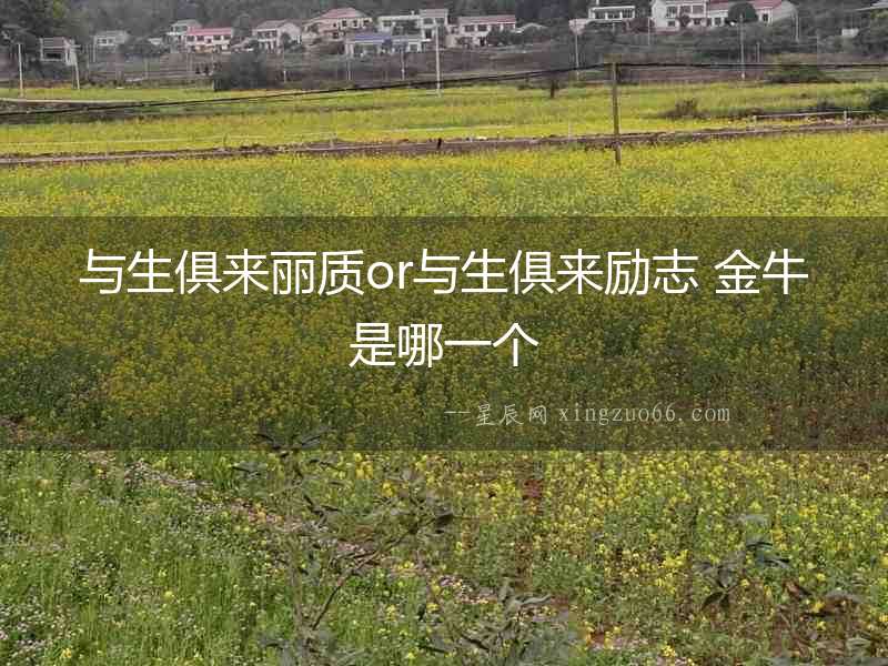 與生俱來麗質or與生俱來勵志 金牛是哪一個