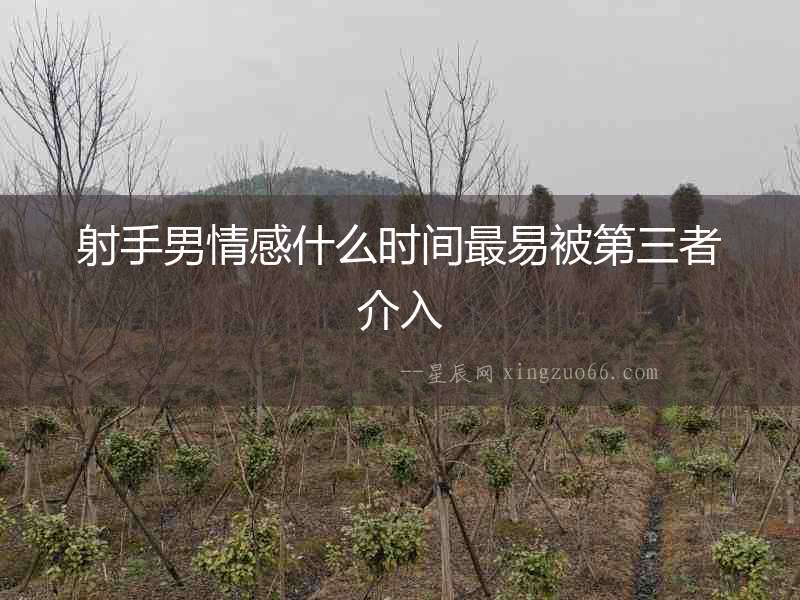 射手男情感什么時間最易被第三者介入