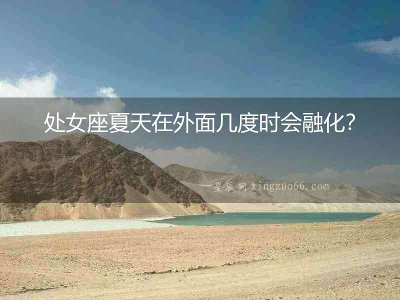 處女座夏天在外面幾度時會融化？
