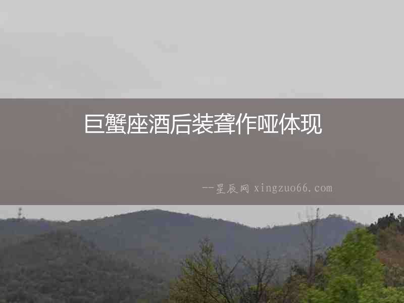 巨蟹座酒后裝聾作啞體現