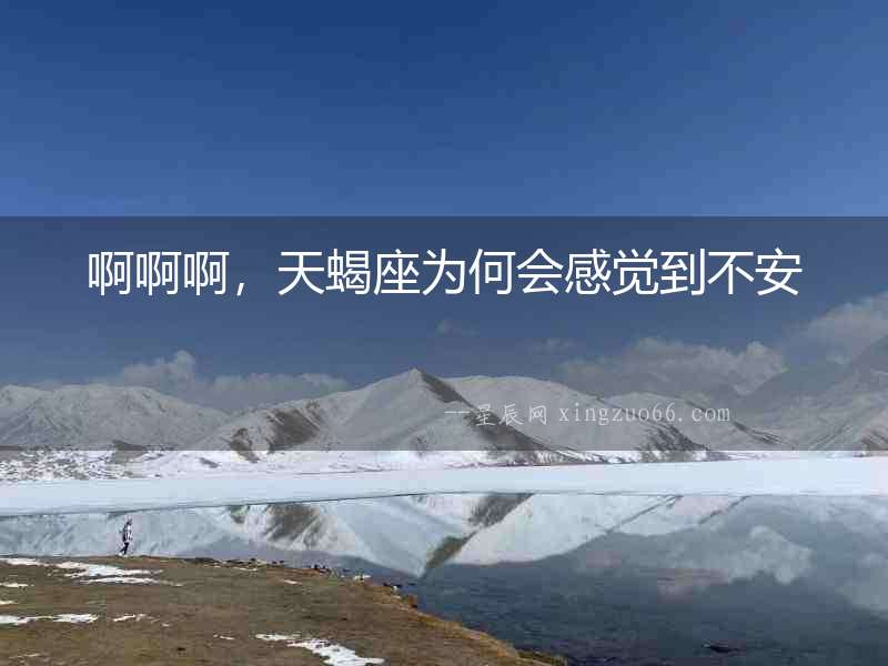 啊啊啊，天蝎座為何會(huì)感覺到不安