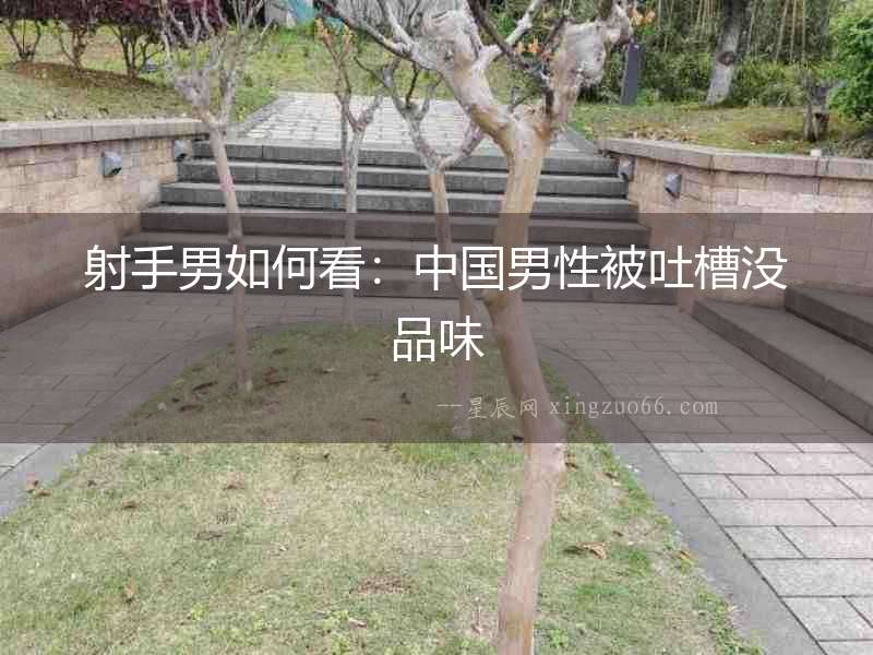 射手男如何看：中國男性被吐槽沒品味