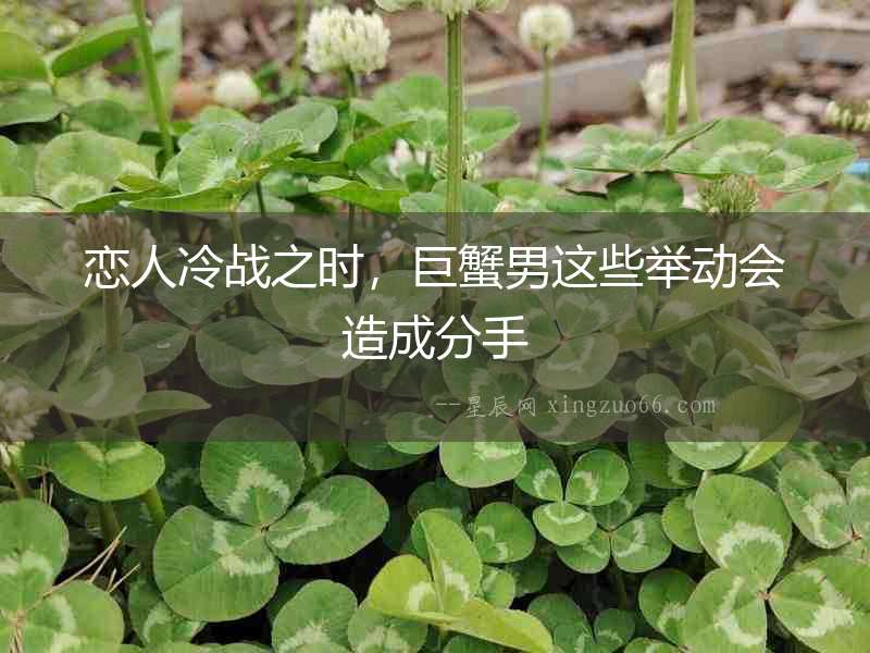 戀人冷戰(zhàn)之時，巨蟹男這些舉動會造成分手
