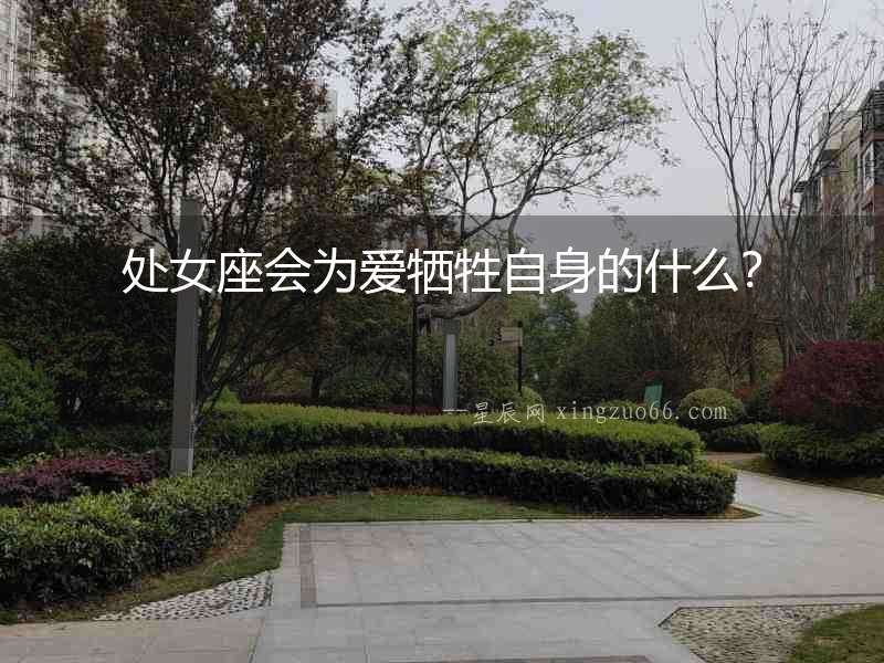 處女座會為愛犧牲自身的什么？