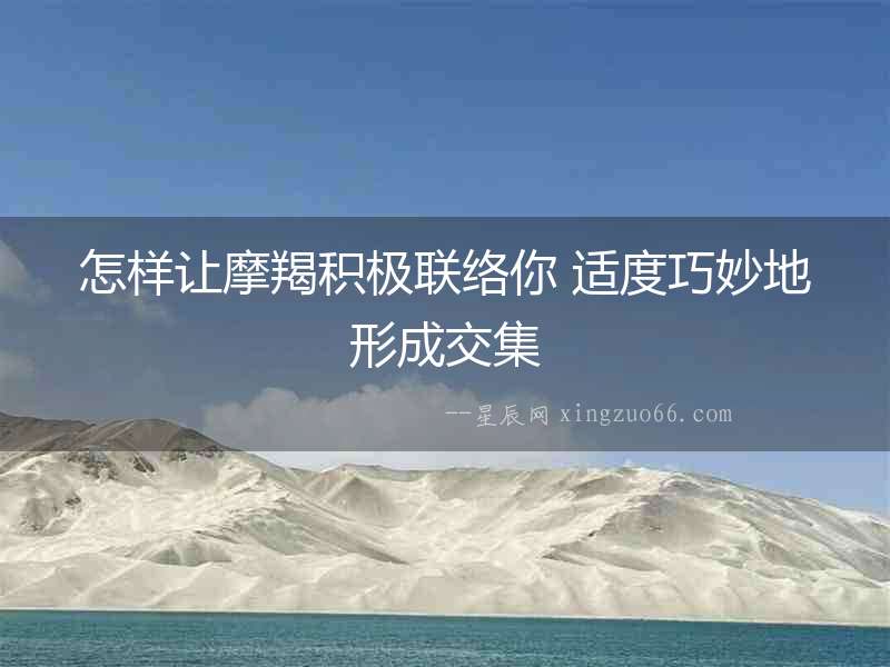 怎樣讓摩羯積極聯絡你 適度巧妙地形成交集