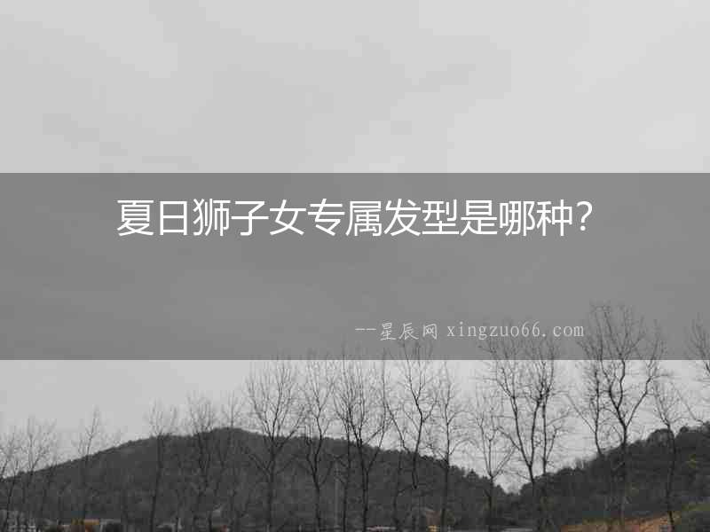 夏日獅子女專屬發(fā)型是哪種？