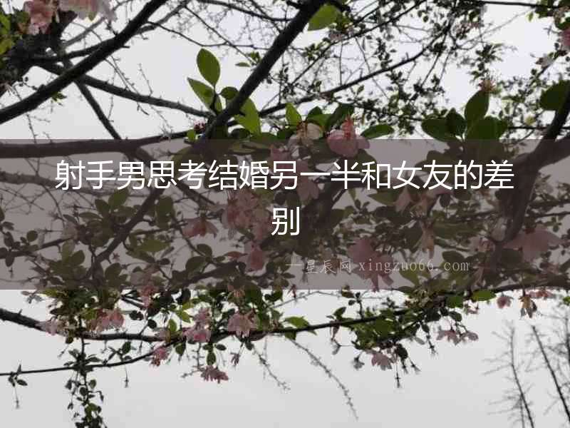 射手男思考結(jié)婚另一半和女友的差別