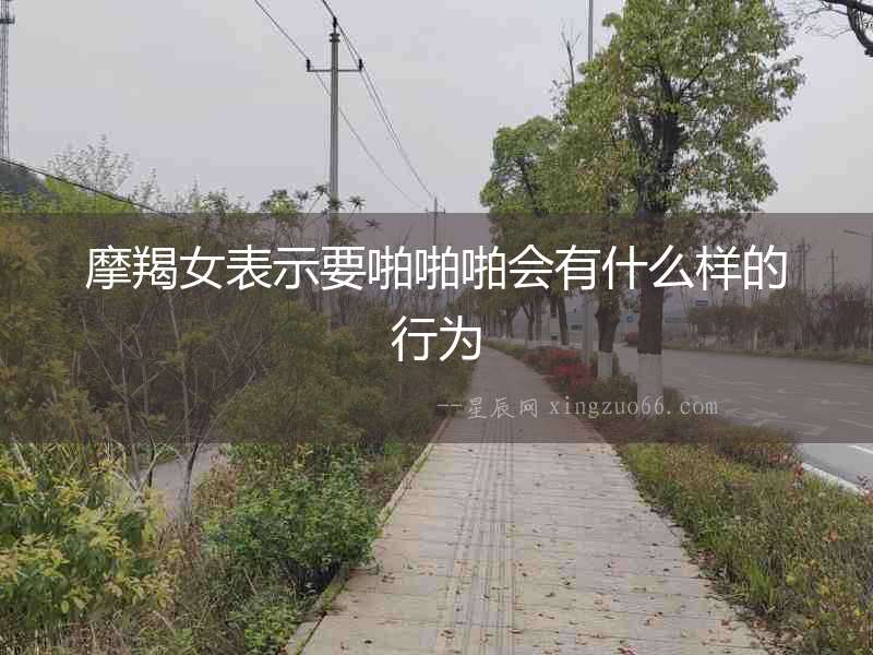 摩羯女表示要啪啪啪會有什么樣的行為
