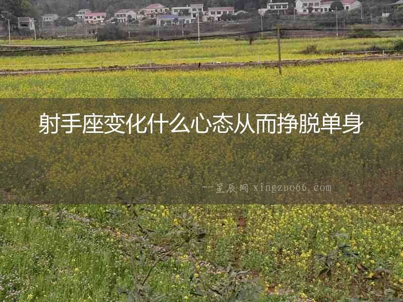 射手座變化什么心態(tài)從而掙脫單身