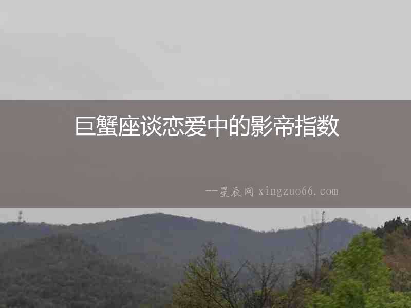 巨蟹座談戀愛中的影帝指數(shù)