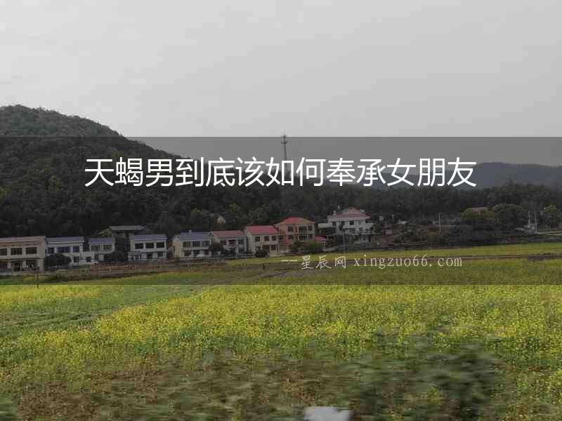 天蝎男到底該如何奉承女朋友