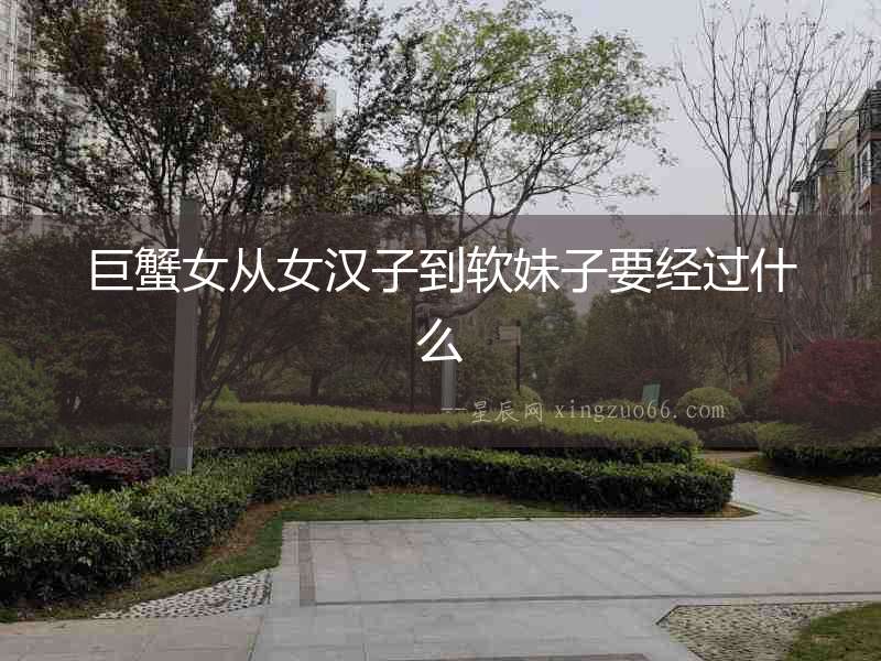 巨蟹女從女漢子到軟妹子要經過什么