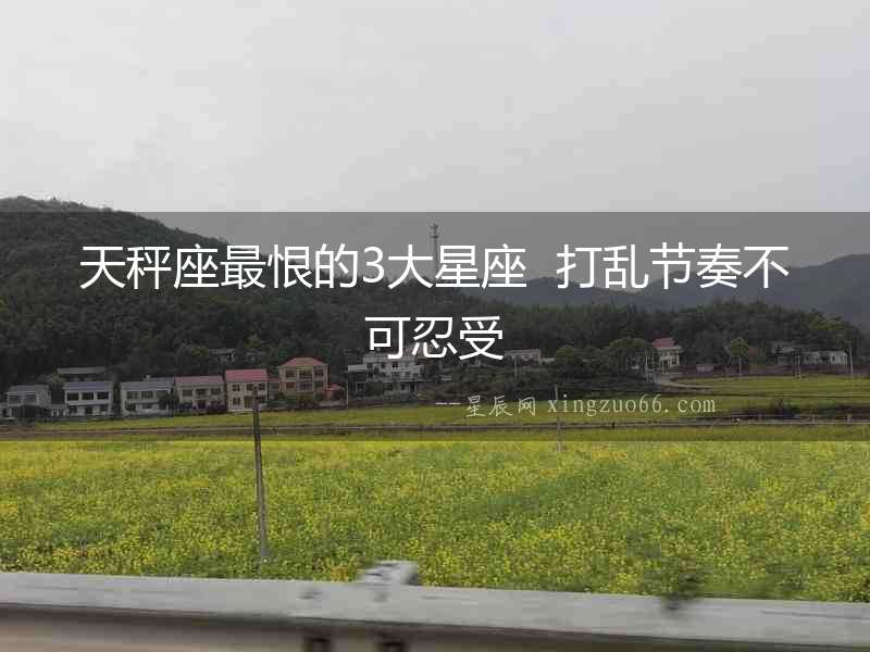 天秤座最恨的3大星座  打亂節奏不可忍受